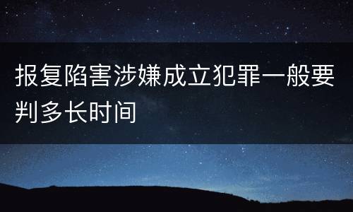 报复陷害涉嫌成立犯罪一般要判多长时间