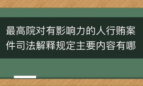 最高院对有影响力的人行贿案件司法解释规定主要内容有哪些