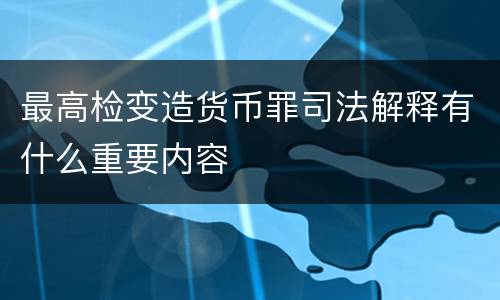 最高检变造货币罪司法解释有什么重要内容