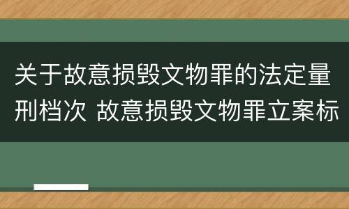 关于故意损毁文物罪的法定量刑档次 故意损毁文物罪立案标准