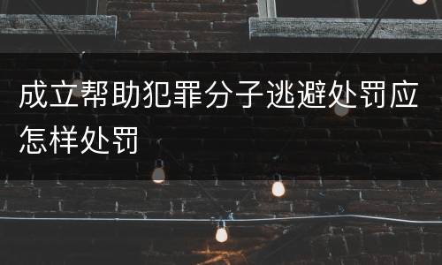 成立帮助犯罪分子逃避处罚应怎样处罚