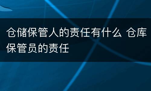 仓储保管人的责任有什么 仓库保管员的责任