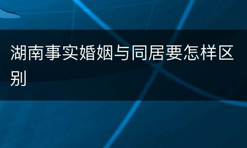 湖南事实婚姻与同居要怎样区别