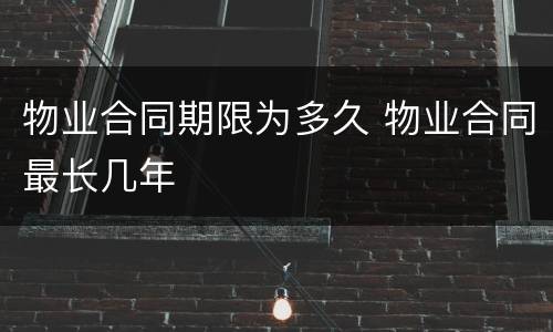物业合同期限为多久 物业合同最长几年