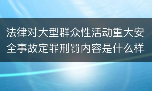 法律对大型群众性活动重大安全事故定罪刑罚内容是什么样