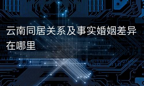 云南同居关系及事实婚姻差异在哪里