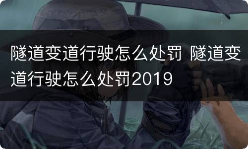 隧道变道行驶怎么处罚 隧道变道行驶怎么处罚2019