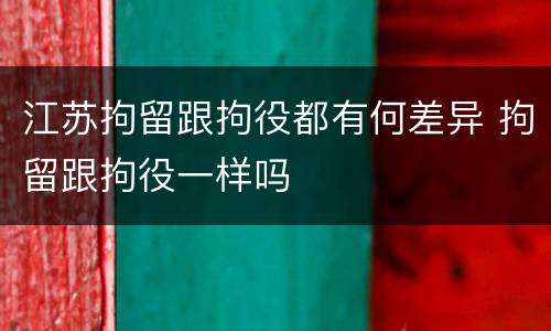 江苏拘留跟拘役都有何差异 拘留跟拘役一样吗