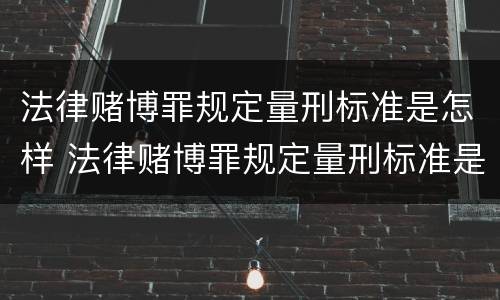 法律赌博罪规定量刑标准是怎样 法律赌博罪规定量刑标准是怎样定的