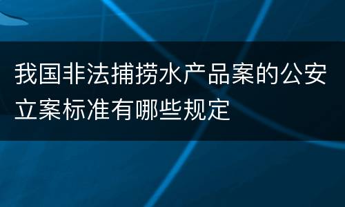 我国非法捕捞水产品案的公安立案标准有哪些规定