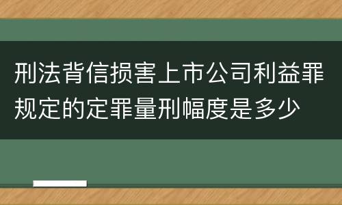 刑法背信损害上市公司利益罪规定的定罪量刑幅度是多少