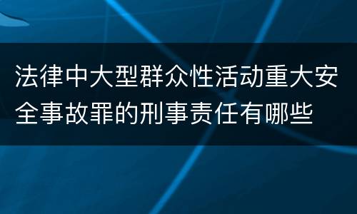 法律中大型群众性活动重大安全事故罪的刑事责任有哪些
