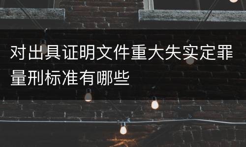 对出具证明文件重大失实定罪量刑标准有哪些