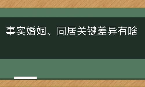 事实婚姻、同居关键差异有啥