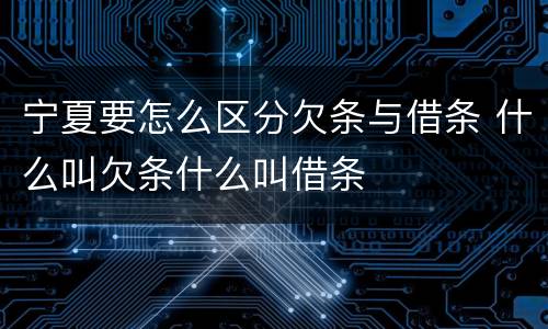 宁夏要怎么区分欠条与借条 什么叫欠条什么叫借条