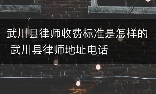 武川县律师收费标准是怎样的 武川县律师地址电话