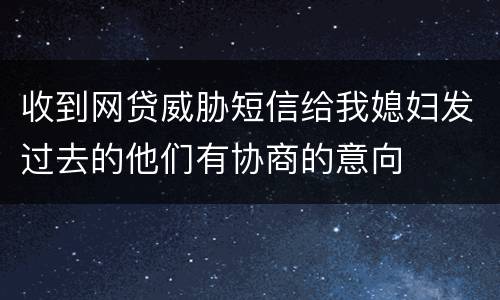 收到网贷威胁短信给我媳妇发过去的他们有协商的意向