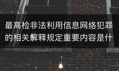 最高检非法利用信息网络犯罪的相关解释规定重要内容是什么