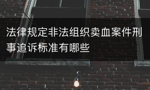法律规定非法组织卖血案件刑事追诉标准有哪些
