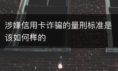涉嫌信用卡诈骗的量刑标准是该如何样的
