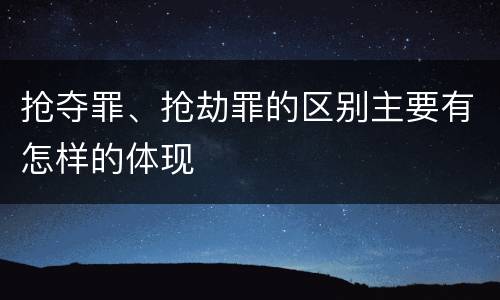 抢夺罪、抢劫罪的区别主要有怎样的体现