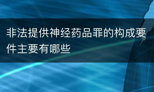 非法提供神经药品罪的构成要件主要有哪些