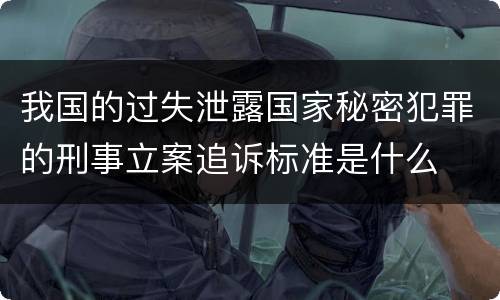 我国的过失泄露国家秘密犯罪的刑事立案追诉标准是什么