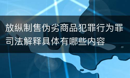 放纵制售伪劣商品犯罪行为罪司法解释具体有哪些内容