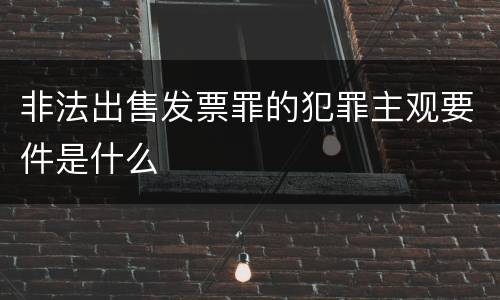 非法出售发票罪的犯罪主观要件是什么
