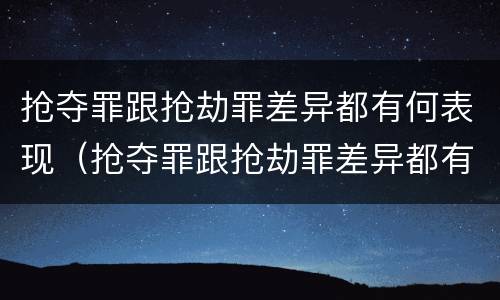 抢夺罪跟抢劫罪差异都有何表现（抢夺罪跟抢劫罪差异都有何表现和危害）