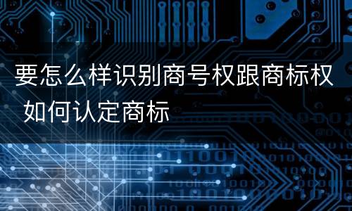 要怎么样识别商号权跟商标权 如何认定商标