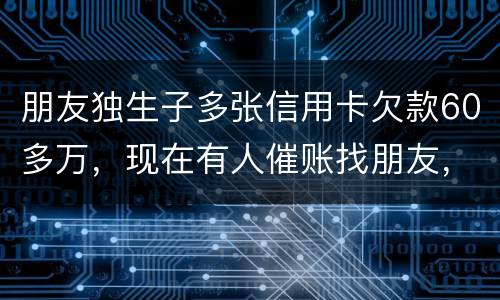 朋友独生子多张信用卡欠款60多万，现在有人催账找朋友，孩子还不说实情，该怎么办
