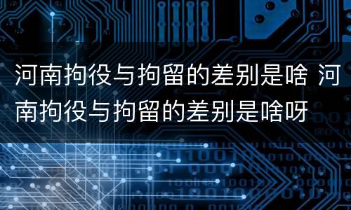 河南拘役与拘留的差别是啥 河南拘役与拘留的差别是啥呀