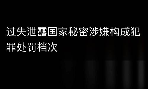 过失泄露国家秘密涉嫌构成犯罪处罚档次