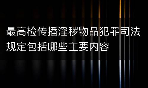 最高检传播淫秽物品犯罪司法规定包括哪些主要内容