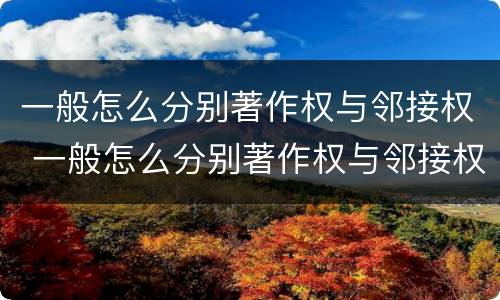 一般怎么分别著作权与邻接权 一般怎么分别著作权与邻接权的区别