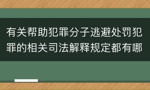 有关帮助犯罪分子逃避处罚犯罪的相关司法解释规定都有哪些