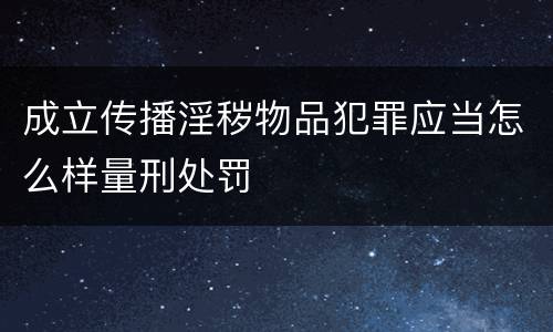 成立传播淫秽物品犯罪应当怎么样量刑处罚