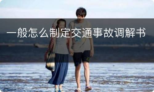 一般怎么制定交通事故调解书