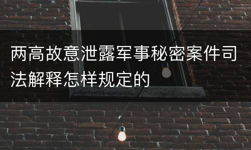 两高故意泄露军事秘密案件司法解释怎样规定的
