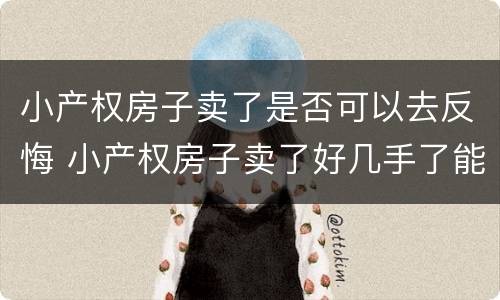 小产权房子卖了是否可以去反悔 小产权房子卖了好几手了能打官司要回吗