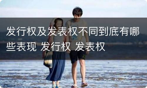 发行权及发表权不同到底有哪些表现 发行权 发表权