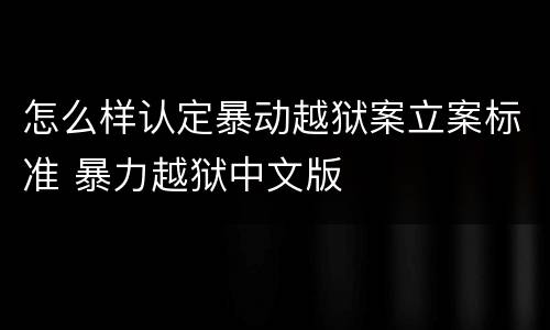 怎么样认定暴动越狱案立案标准 暴力越狱中文版