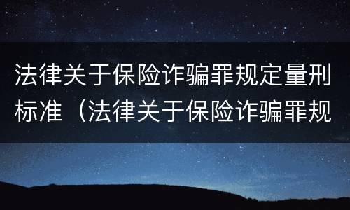 法律关于保险诈骗罪规定量刑标准（法律关于保险诈骗罪规定量刑标准是多少）