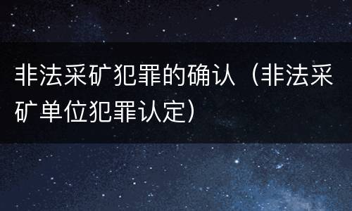 非法采矿犯罪的确认（非法采矿单位犯罪认定）