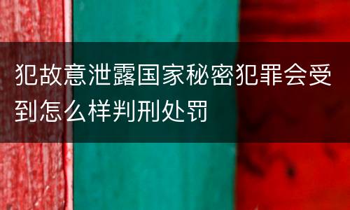 犯故意泄露国家秘密犯罪会受到怎么样判刑处罚
