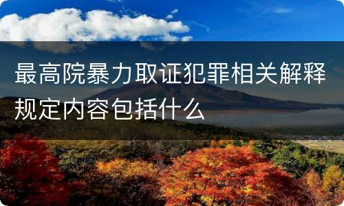 最高院暴力取证犯罪相关解释规定内容包括什么
