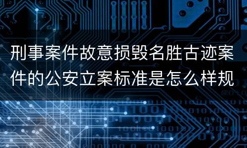 刑事案件故意损毁名胜古迹案件的公安立案标准是怎么样规定