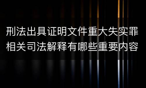刑法出具证明文件重大失实罪相关司法解释有哪些重要内容