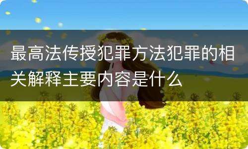 最高法传授犯罪方法犯罪的相关解释主要内容是什么